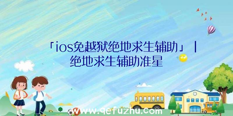 「ios免越狱绝地求生辅助」|绝地求生辅助准星